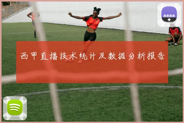 西甲直播技术统计及数据分析报告