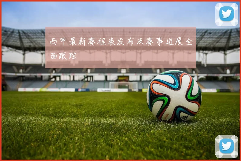 西甲最新赛程表发布及赛事进展全面跟踪