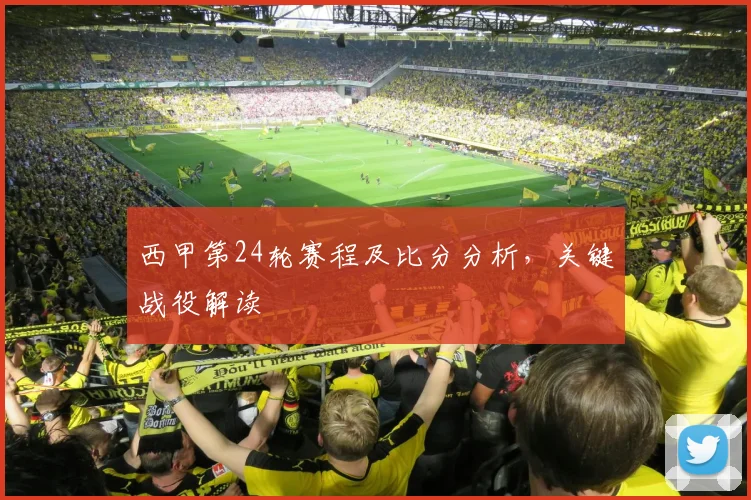 西甲第24轮赛程及比分分析，关键战役解读