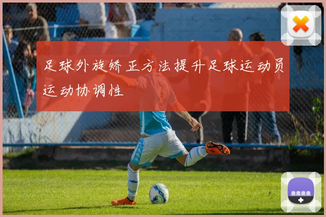 足球外旋矫正方法提升足球运动员运动协调性