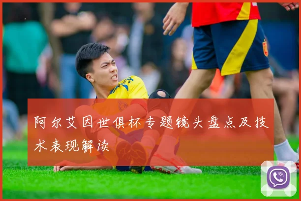 阿尔艾因世俱杯专题镜头盘点及技术表现解读