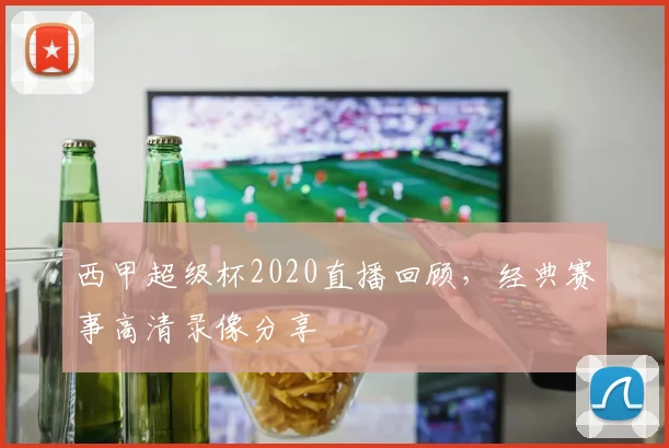 西甲超级杯2020直播回顾,经典赛事高清录像分享