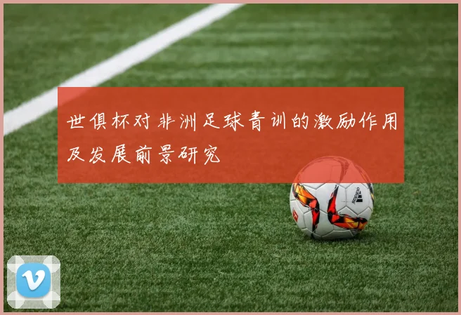 世俱杯对非洲足球青训的激励作用及发展前景研究