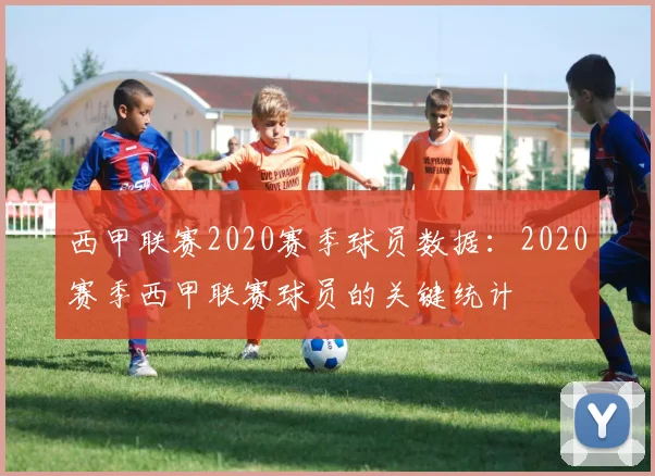 西甲联赛2020赛季球员数据：2020赛季西甲联赛球员的关键统计