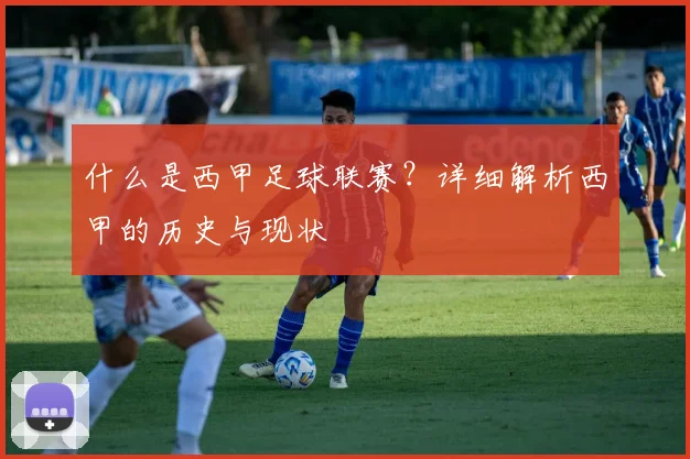 什么是西甲足球联赛？详细解析西甲的历史与现状